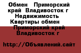 Обмен - Приморский край, Владивосток г. Недвижимость » Квартиры обмен   . Приморский край,Владивосток г.